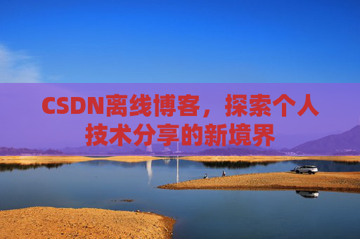 CSDN离线博客，探索个人技术分享的新境界